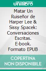 Matar Un Ruiseñor de Harper Lee & Sissy Spacek: Conversaciones Escritas. E-book. Formato EPUB ebook di LibroDiario