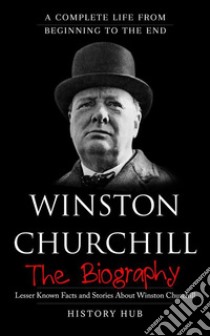 Winston Churchill: A Complete Life from Beginning to the End. E-book. Formato EPUB ebook di History Hub