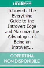 Introvert: The Everything Guide to the Introvert Edge and Maximize the Advantages of Being an Introvert (Recognize Your Strengths as an Introvert and Thrive in the World of Extroverts). E-book. Formato EPUB ebook