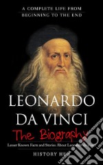 Leonardo Da Vinci : A Complete Life from Beginning to the End. E-book. Formato EPUB ebook