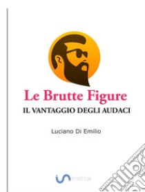 Le brutte figureIl Vantaggio degli Audaci. E-book. Formato EPUB ebook di Luciano Di Emilio