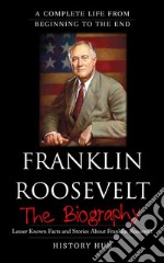 Franklin Roosevelt: A Complete Life from Beginning to the End. E-book. Formato EPUB ebook