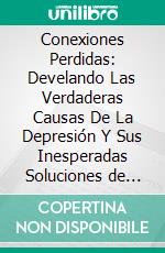 Conexiones Perdidas: Develando Las Verdaderas Causas De La Depresión Y Sus Inesperadas Soluciones de Johann Hari: Conversaciones Escritas. E-book. Formato EPUB ebook di LibroDiario