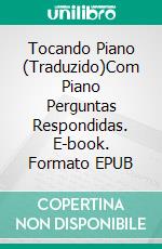 Tocando Piano  (Traduzido)Com Piano Perguntas Respondidas. E-book. Formato EPUB ebook