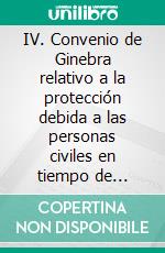 IV. Convenio de Ginebra relativo a la protección debida a las personas civiles en tiempo de guerra, 1949. E-book. Formato EPUB ebook