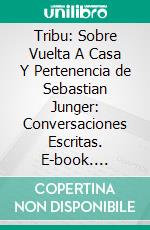 Tribu: Sobre Vuelta A Casa Y Pertenencia de Sebastian Junger: Conversaciones Escritas. E-book. Formato EPUB ebook di LibroDiario