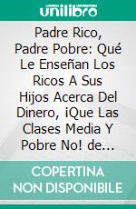 Padre Rico, Padre Pobre: Qué Le Enseñan Los Ricos A Sus Hijos Acerca Del Dinero, ¡Que Las Clases Media Y Pobre No! de Robert T. Kiyosaki: Conversaciones Escritas. E-book. Formato EPUB ebook di LibroDiario