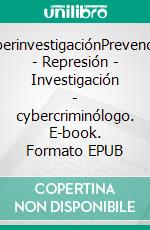 CyberinvestigaciónPrevención - Represión - Investigación - cybercriminólogo. E-book. Formato EPUB