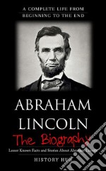 Abraham Lincoln: A Complete Life from Beginning to the End. E-book. Formato EPUB ebook