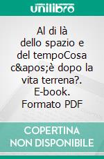 Al di là dello spazio e del tempoCosa c&apos;è dopo la vita terrena?. E-book. Formato PDF ebook