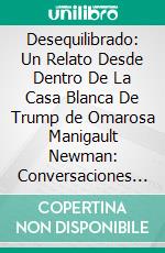 Desequilibrado: Un Relato Desde Dentro De La Casa Blanca De Trump de Omarosa Manigault Newman: Conversaciones Escritas. E-book. Formato EPUB ebook di LibroDiario