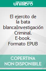 El ejercito de la bata blancaInvestigación Criminal. E-book. Formato EPUB ebook