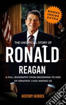 Ronald Reagan: A Full Biography From Beginning to End of Greatest Lives Among Us. E-book. Formato EPUB ebook di History Heroes