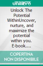 Unlock The Potential WithinUncover, nurture, and maximize the potential within you. E-book. Formato EPUB ebook