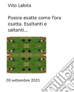 Poesie esatte come l&apos;ora  esatta.  Esaltanti e saltanti03  09  2021. E-book. Formato EPUB ebook