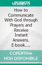 How to Communicate With God through Prayers and Receive Instant Answers. E-book. Formato EPUB ebook di Wilson Kelly