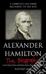 Alexander Hamilton: A Complete Life from Beginning to the End. E-book. Formato EPUB ebook