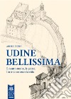 Udine bellissima. Il centro storico, le piazze, l’arte di costruire la città. E-book. Formato EPUB ebook