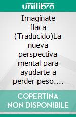 Imagínate flaca (Traducido)La nueva perspectiva mental para ayudarte a perder peso. E-book. Formato EPUB ebook
