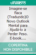 Imagine-se flaca (Traduzido)O Novo Outlook Mental para Ajudá-lo a Perder Peso. E-book. Formato EPUB ebook