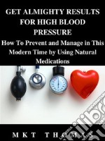 Get Almighty Results For High Blood PressureHow To Prevent and Manage in This Modern Time by Using Natural Medications. E-book. Formato EPUB ebook