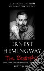 Ernest Hemingway: A Complete Life from Beginning to the End. E-book. Formato EPUB ebook