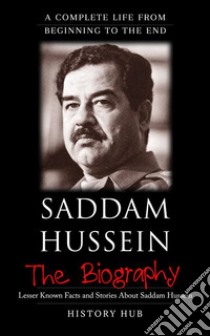 Saddam Hussein: A Complete Life from Beginning to the End. E-book. Formato EPUB ebook di History Hub