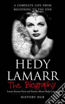 Hedy Lamarr: A Complete Life from Beginning to the End. E-book. Formato EPUB ebook di History Hub