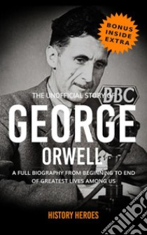 George Orwell: A Full Biography From Beginning to End of Greatest Lives  Among Us. E-book. Formato EPUB - History Heroes - UNILIBRO