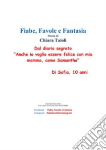 Dal diario segreto “Anche io voglio essere  felice con mia mamma, come Samantha.” Di Sofia, 10 anni. E-book. Formato EPUB ebook di Chiara Taioli