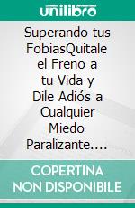 Superando tus FobiasQuitale el Freno a tu Vida y Dile Adiós a Cualquier Miedo Paralizante. E-book. Formato EPUB ebook