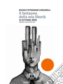 Il fantasma della mia libertà11 settembre 2001. E-book. Formato EPUB ebook di Michele Petragnani Ciancarelli