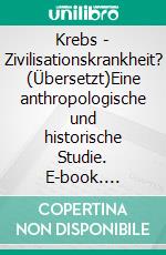 Krebs - Zivilisationskrankheit? (Übersetzt)Eine anthropologische und historische Studie. E-book. Formato EPUB ebook