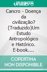 Cancro - Doença da civilização? (Traduzido)Um Estudo Antropológico e Histórico. E-book. Formato EPUB ebook