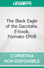 The Black Eagle of the Dacotahs. E-book. Formato EPUB ebook di Aimard Gustave