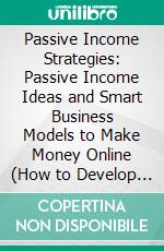 Passive Income Strategies: Passive Income Ideas and Smart Business Models to Make Money Online (How to Develop Your Own Passive Income Stream). E-book. Formato EPUB ebook di Hartman Daniel