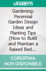 Gardening: Perennial Garden Design Ideas and Planting Tips (How to Build and Maintain a Raised Bed Garden). E-book. Formato EPUB ebook