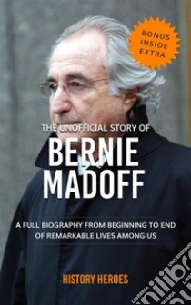 Bernie Madoff: A Full Biography From Beginning to End of Greatest Lives Among Us. E-book. Formato EPUB ebook di History Heroes