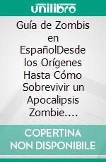 Guía de Zombis en EspañolDesde los Orígenes Hasta Cómo Sobrevivir un Apocalipsis Zombie. E-book. Formato EPUB