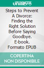 Steps to Prevent A Divorce: Finding the Right Solution Before Saying Goodbye. E-book. Formato EPUB ebook