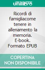 Ricordi di famigliacome tenere in allenamento la memoria. E-book. Formato EPUB ebook