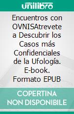 Encuentros con OVNISAtrevete a Descubrir los Casos más Confidenciales de la Ufología. E-book. Formato EPUB ebook