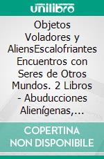 Objetos Voladores y AliensEscalofriantes Encuentros con Seres de Otros Mundos. 2 Libros - Abuducciones Alienígenas, Encuentros con OVNIS. E-book. Formato EPUB