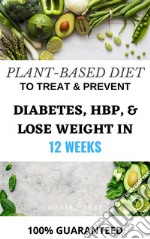 Plant-Based Diet to Treat &amp; Prevent Diabetes, HBP, &amp; Lose Weight in 10 Weeks. E-book. Formato EPUB