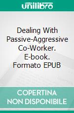 Dealing With Passive-Aggressive Co-Worker. E-book. Formato EPUB ebook