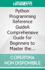 Python Programming Reference GuideA Comprehensive Guide for Beginners to Master the Basics of Python Programming Language with Practical  Coding &amp; Learning Tips. E-book. Formato EPUB ebook