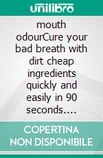 mouth odourCure your bad breath with dirt cheap ingredients quickly and easily in 90 seconds. E-book. Formato EPUB ebook