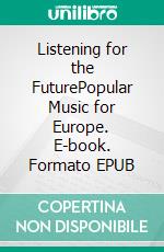 Listening for the FuturePopular Music for Europe. E-book. Formato EPUB ebook