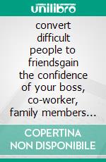 convert difficult people to friendsgain the confidence of your boss, co-worker, family members and friends in 30 days. E-book. Formato EPUB ebook