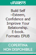 Build Self –Esteem, Confidence and Improve Your Relationship. E-book. Formato EPUB ebook